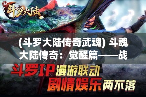 (斗罗大陆传奇武魂) 斗魂大陆传奇：觉醒篇——战心之路，少年侠者的成长与挑战